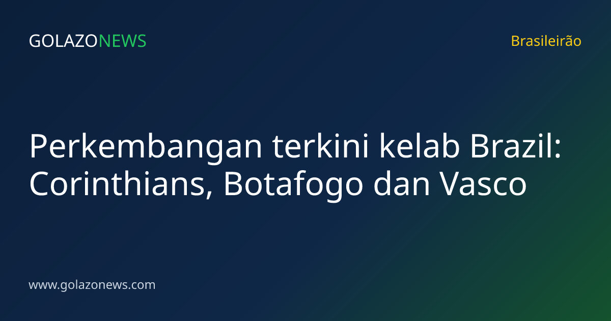 Perkembangan terkini kelab Brazil: Corinthians, Botafogo dan Vasco