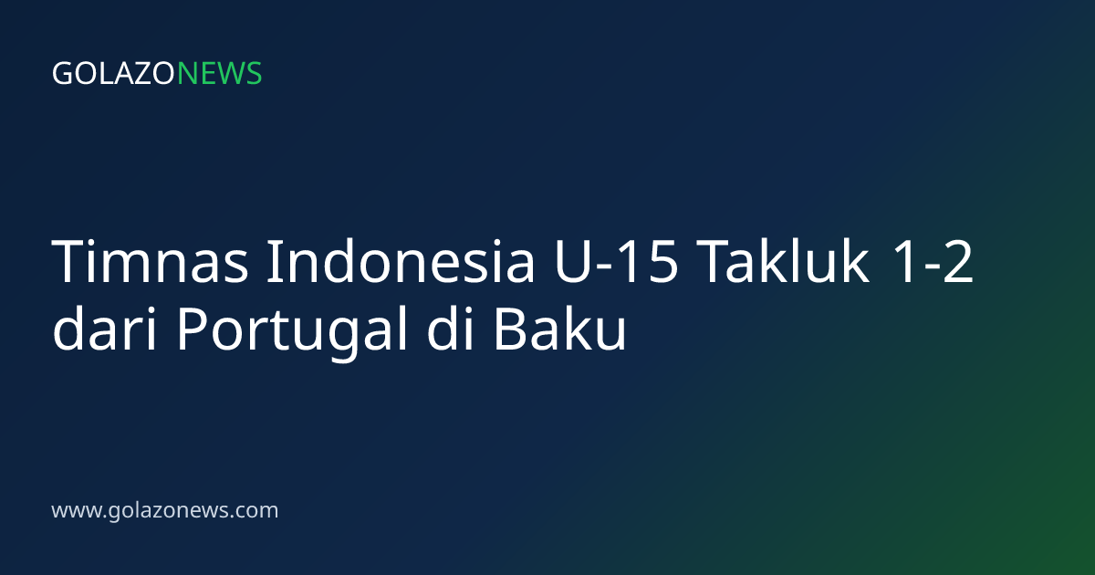 Timnas Indonesia U-15 Takluk 1-2 dari Portugal di Baku