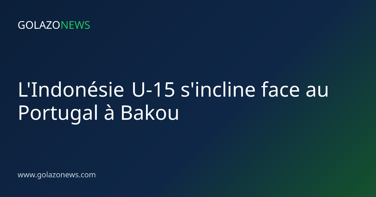 L'Indonésie U-15 s'incline face au Portugal à Bakou