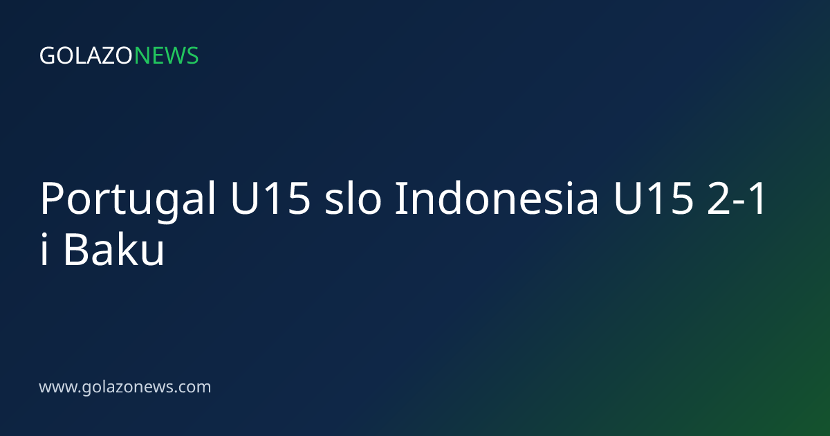 Portugal U15 slo Indonesia U15 2-1 i Baku
