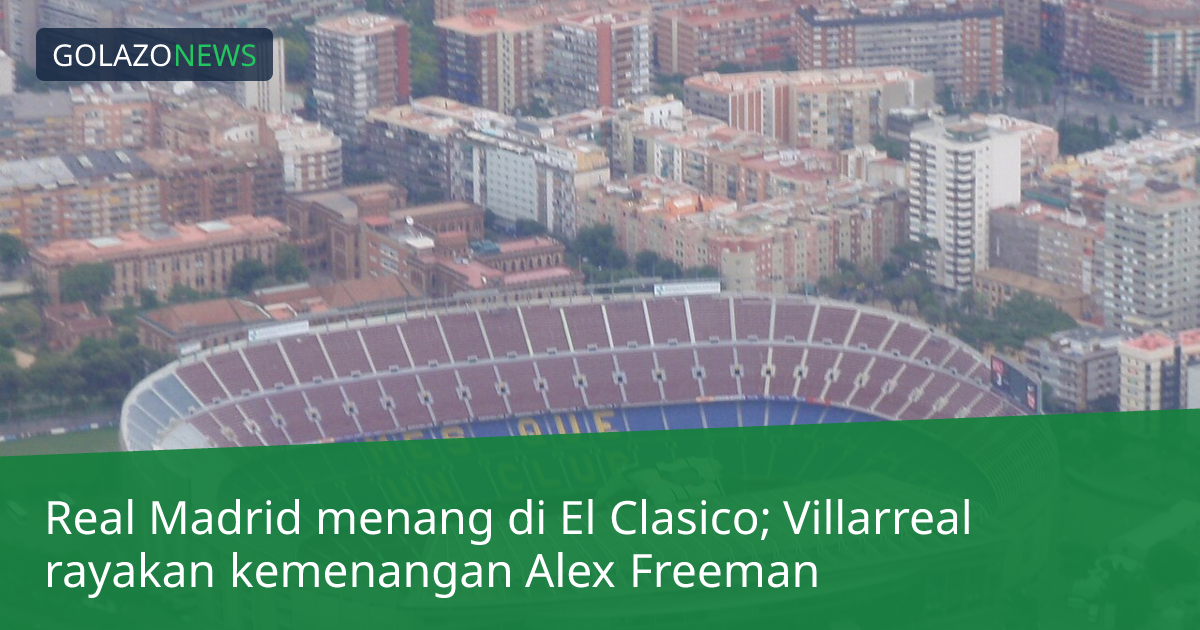 Real Madrid menang di El Clasico; Villarreal rayakan kemenangan Alex Freeman
