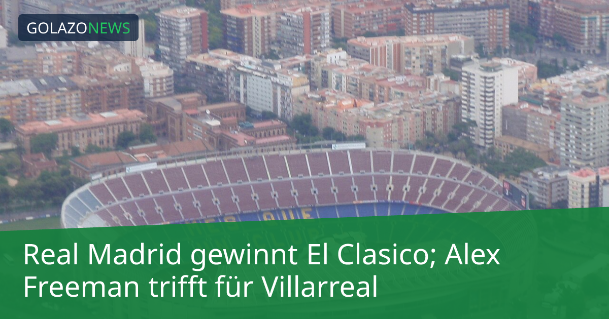 Real Madrid gewinnt El Clasico; Alex Freeman trifft für Villarreal