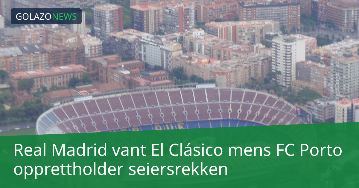 Real Madrid vant El Clásico mens FC Porto opprettholder seiersrekken