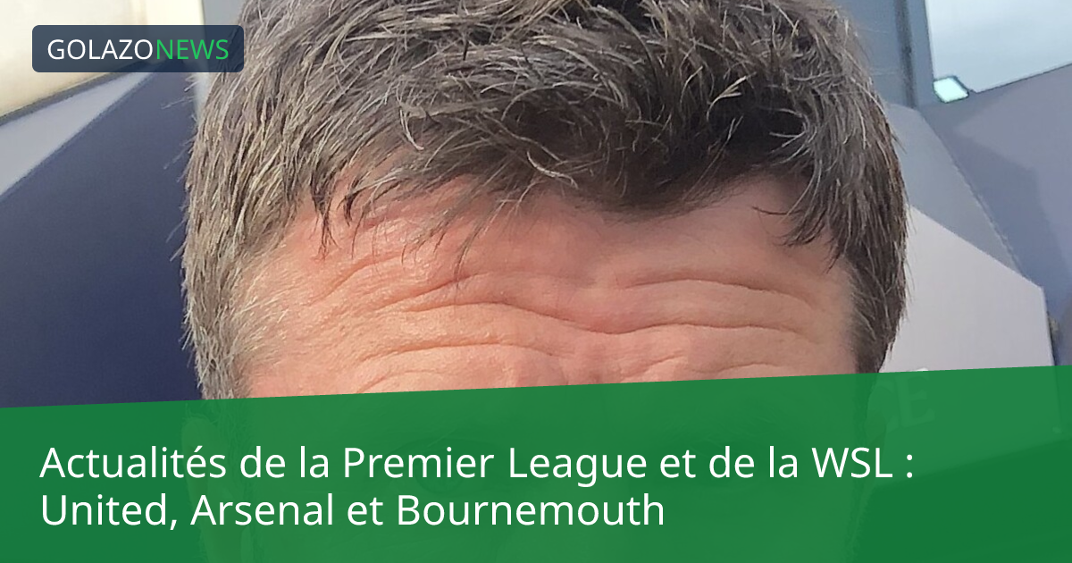 Actualités de la Premier League et de la WSL : United, Arsenal et Bournemouth