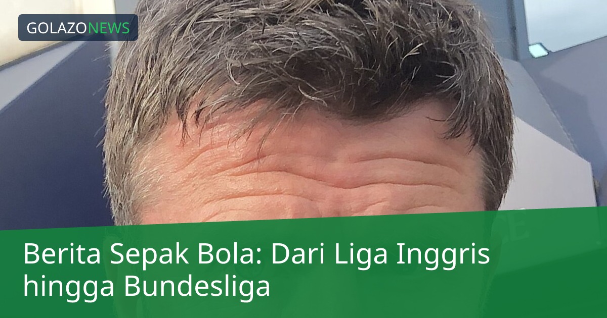 Berita Sepak Bola: Dari Liga Inggris hingga Bundesliga