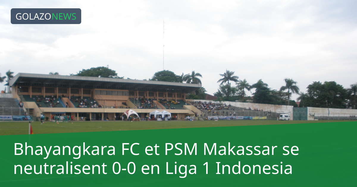 Bhayangkara FC et PSM Makassar se neutralisent 0-0 en Liga 1 Indonesia