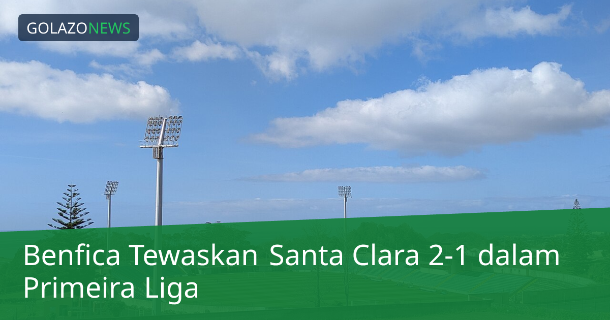 Benfica Tewaskan Santa Clara 2-1 dalam Primeira Liga
