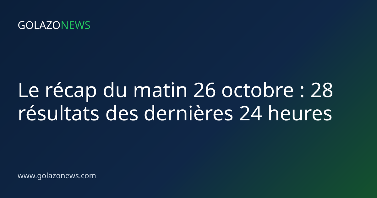 Le récap du matin 26 octobre : 28 résultats des dernières 24 heures