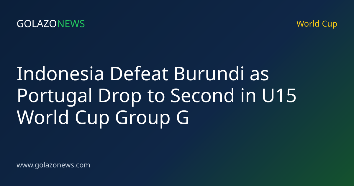 Indonesia Defeat Burundi as Portugal Drop to Second in U15 World Cup Group G