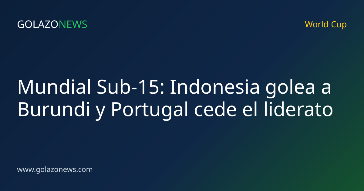 Mundial Sub-15: Indonesia golea a Burundi y Portugal cede el liderato