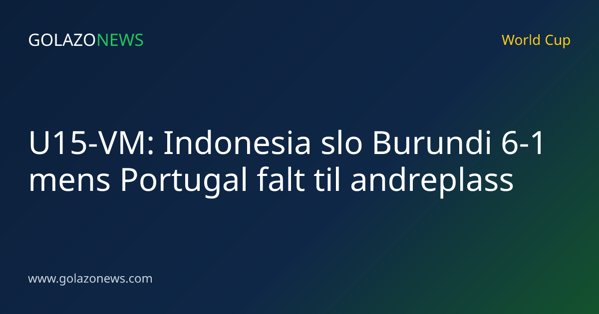 U15-VM: Indonesia slo Burundi 6-1 mens Portugal falt til andreplass