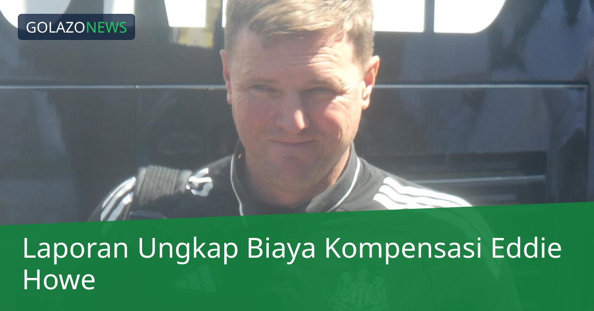 Laporan Ungkap Biaya Kompensasi Eddie Howe
