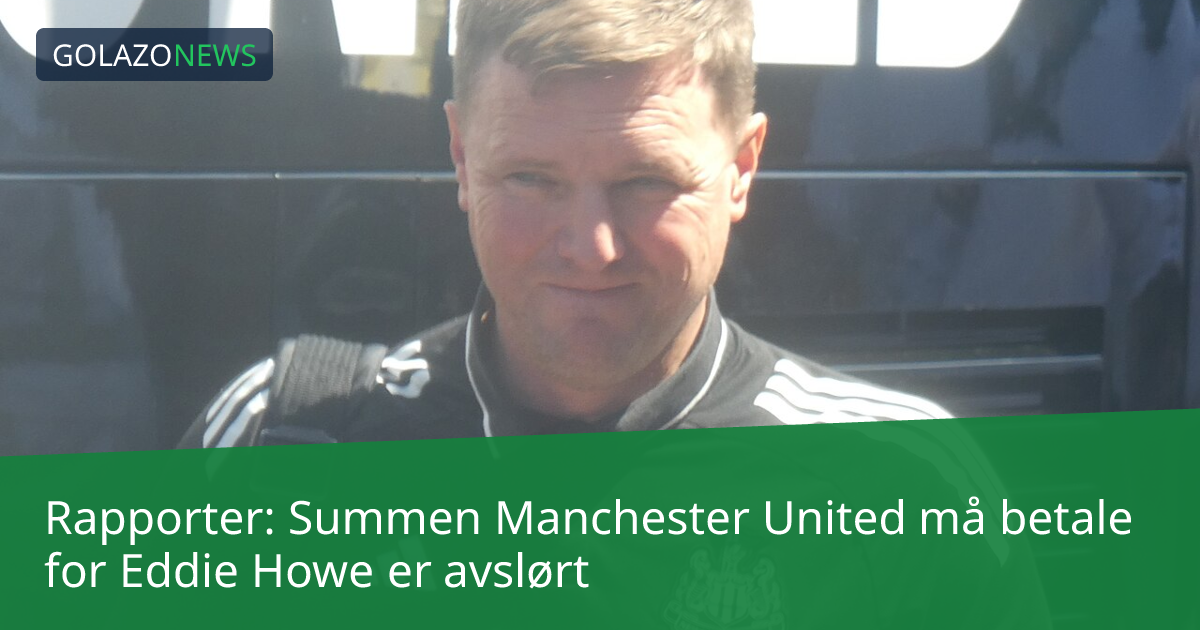 Rapporter: Summen Manchester United må betale for Eddie Howe er avslørt