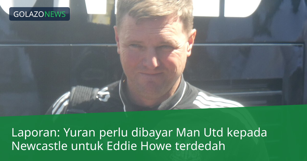 Laporan: Yuran perlu dibayar Man Utd kepada Newcastle untuk Eddie Howe terdedah