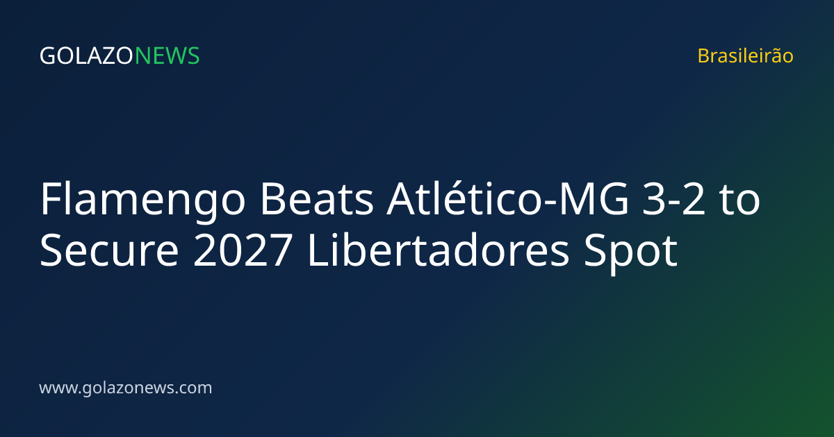 Flamengo Beats Atlético-MG 3-2 to Secure 2027 Libertadores Spot