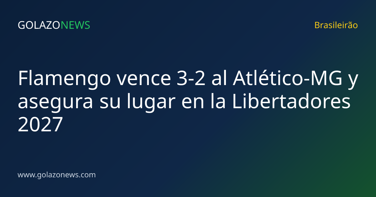 Flamengo vence 3-2 al Atlético-MG y asegura su lugar en la Libertadores 2027