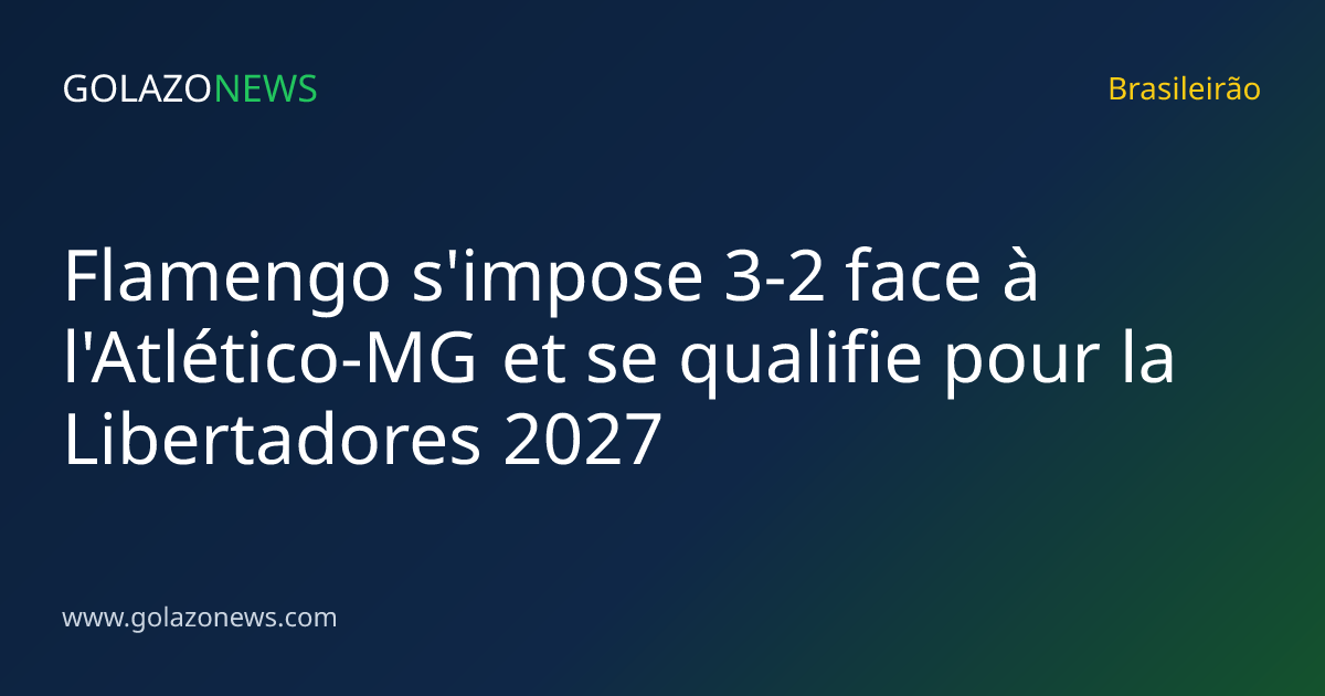Flamengo s'impose 3-2 face à l'Atlético-MG et se qualifie pour la Libertadores 2027