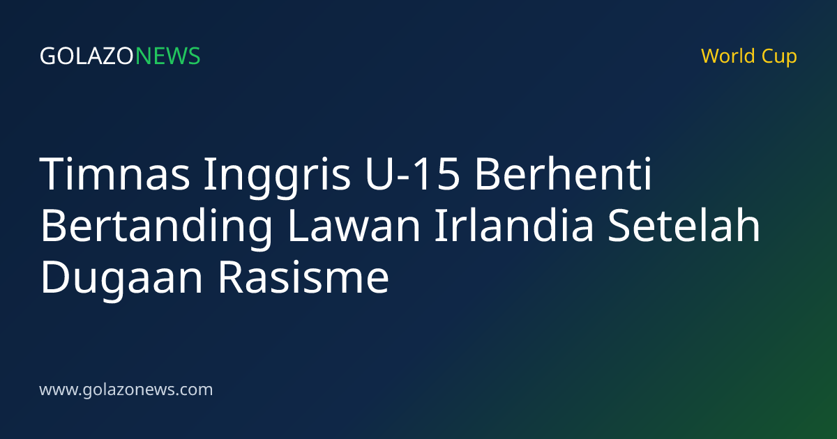 Timnas Inggris U-15 Berhenti Bertanding Lawan Irlandia Setelah Dugaan Rasisme