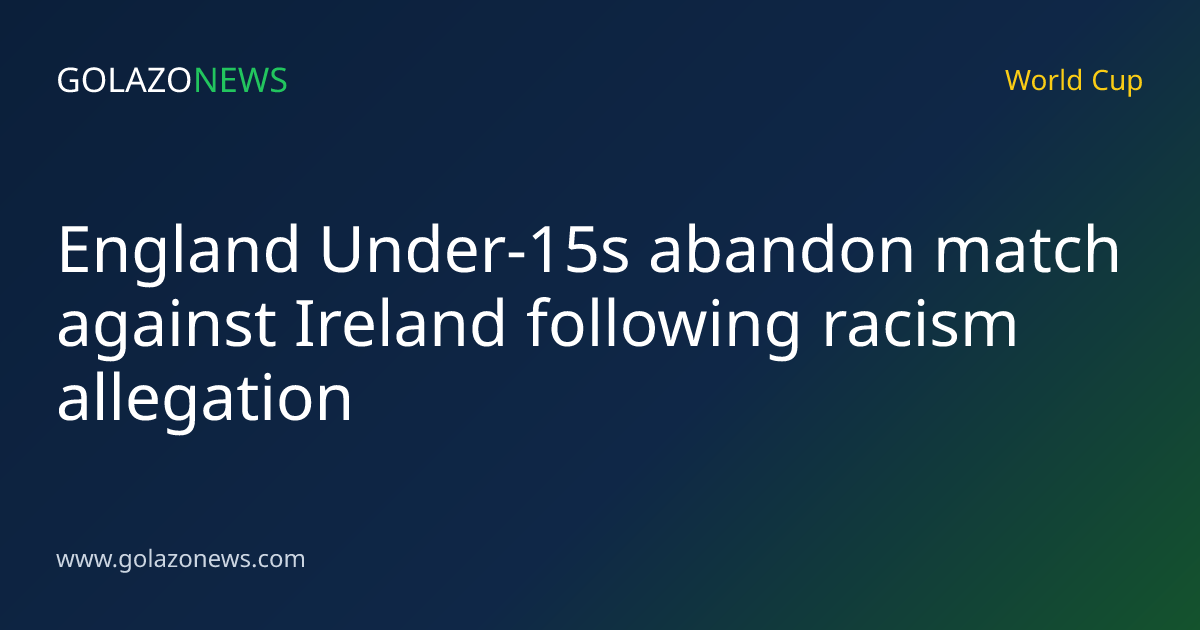 England Under-15s abandon match against Ireland following racism allegation