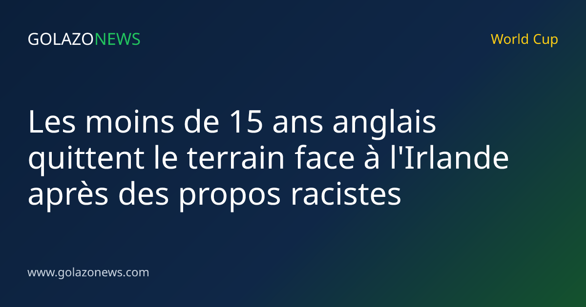 Les moins de 15 ans anglais quittent le terrain face à l'Irlande après des propos racistes