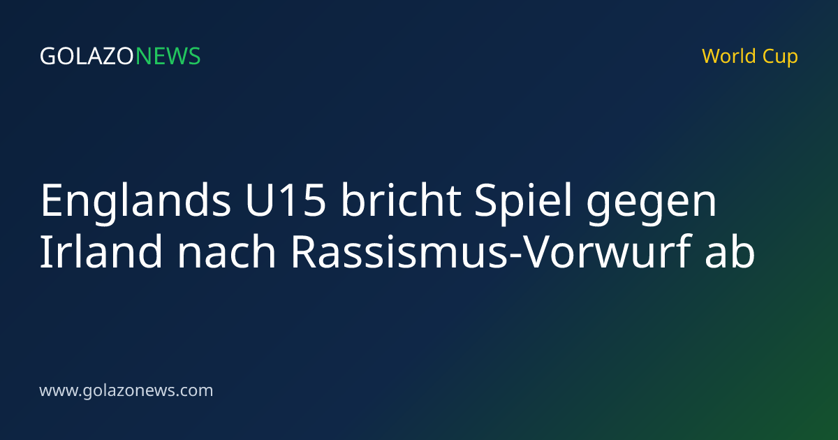 Englands U15 bricht Spiel gegen Irland nach Rassismus-Vorwurf ab