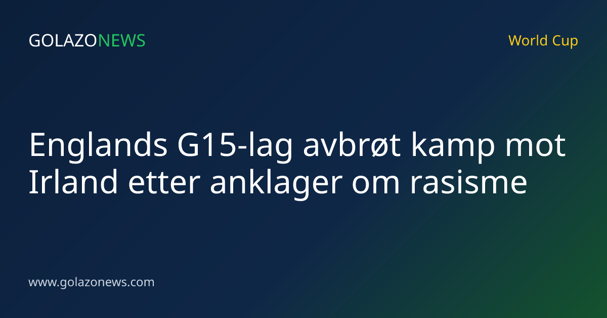 Englands G15-lag avbrøt kamp mot Irland etter anklager om rasisme