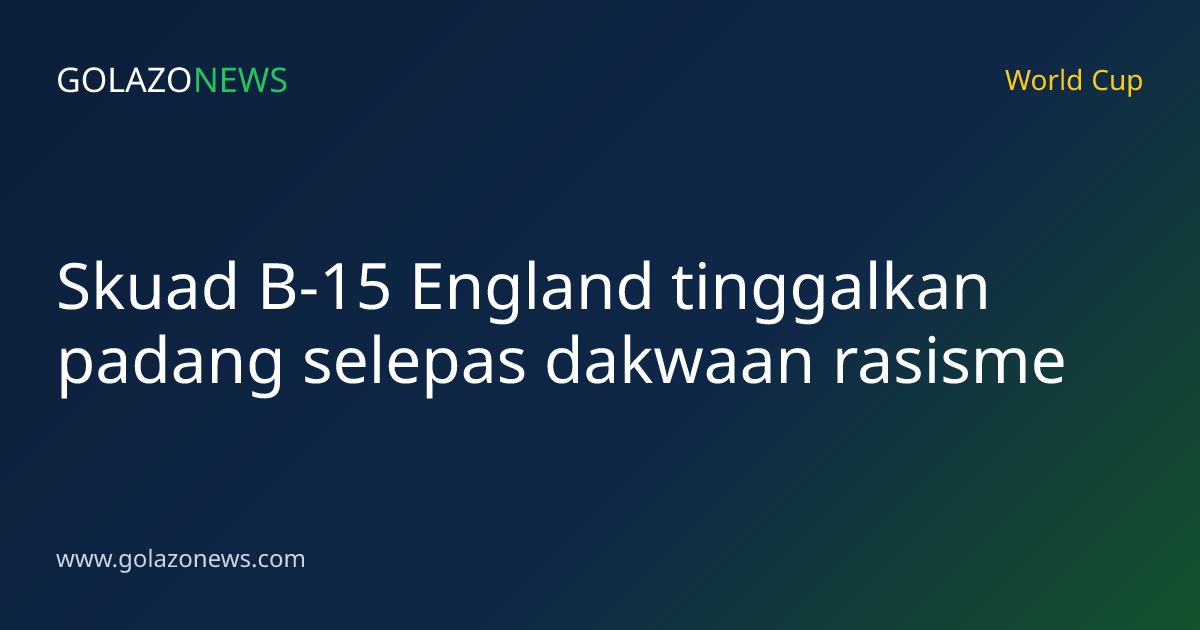 Skuad B-15 England tinggalkan padang selepas dakwaan rasisme