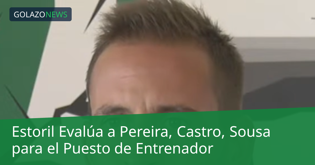 Estoril Evalúa a Pereira, Castro, Sousa para el Puesto de Entrenador