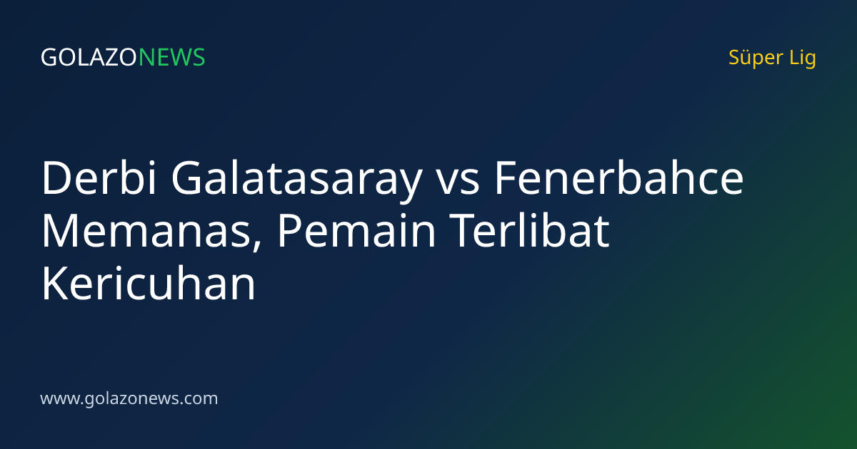 Derbi Galatasaray vs Fenerbahce Memanas, Pemain Terlibat Kericuhan