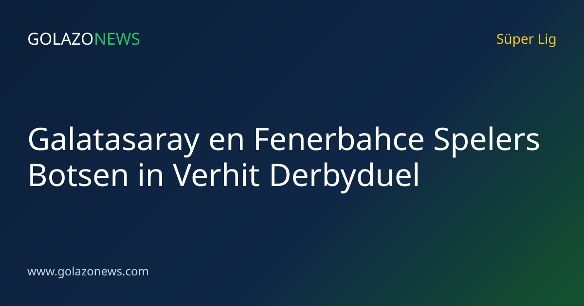 Galatasaray en Fenerbahce Spelers Botsen in Verhit Derbyduel