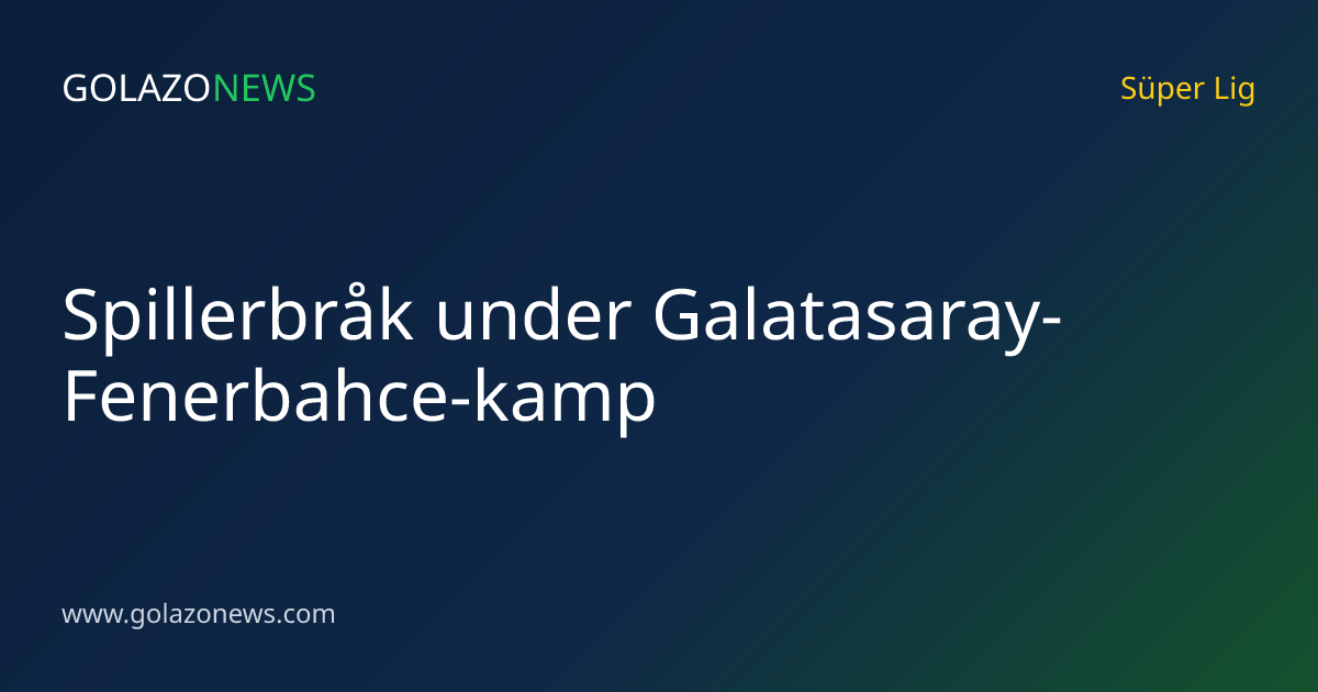 Spillerbråk under Galatasaray-Fenerbahce-kamp
