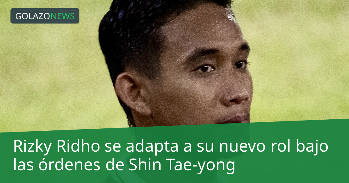 Rizky Ridho se adapta a su nuevo rol bajo las órdenes de Shin Tae-yong
