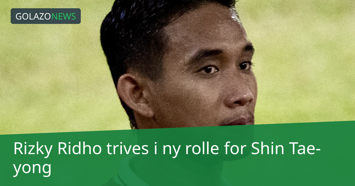 Rizky Ridho trives i ny rolle for Shin Tae-yong