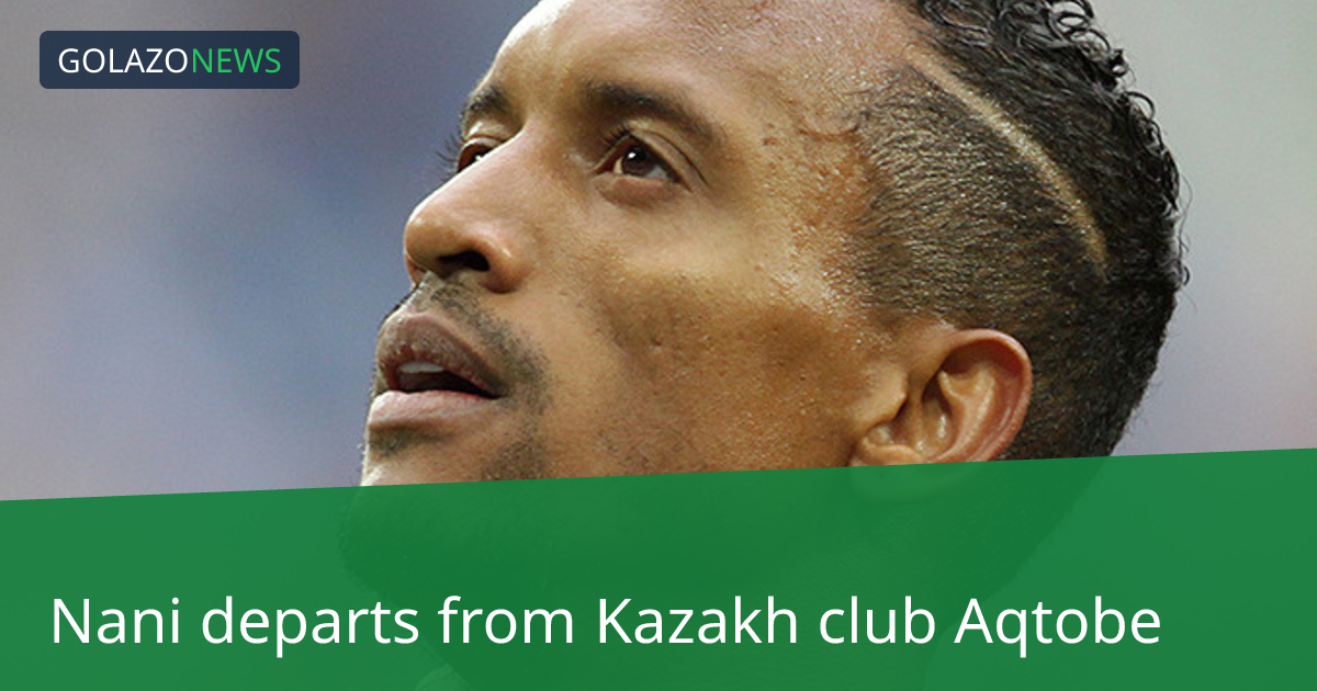 Nani departs from Kazakh club Aqtobe