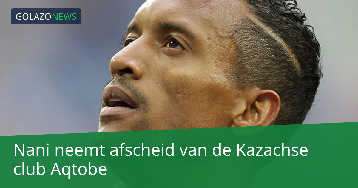 Nani neemt afscheid van de Kazachse club Aqtobe