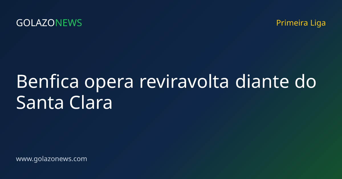 Benfica opera reviravolta diante do Santa Clara