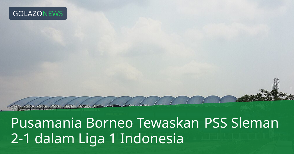 Pusamania Borneo Tewaskan PSS Sleman 2-1 dalam Liga 1 Indonesia