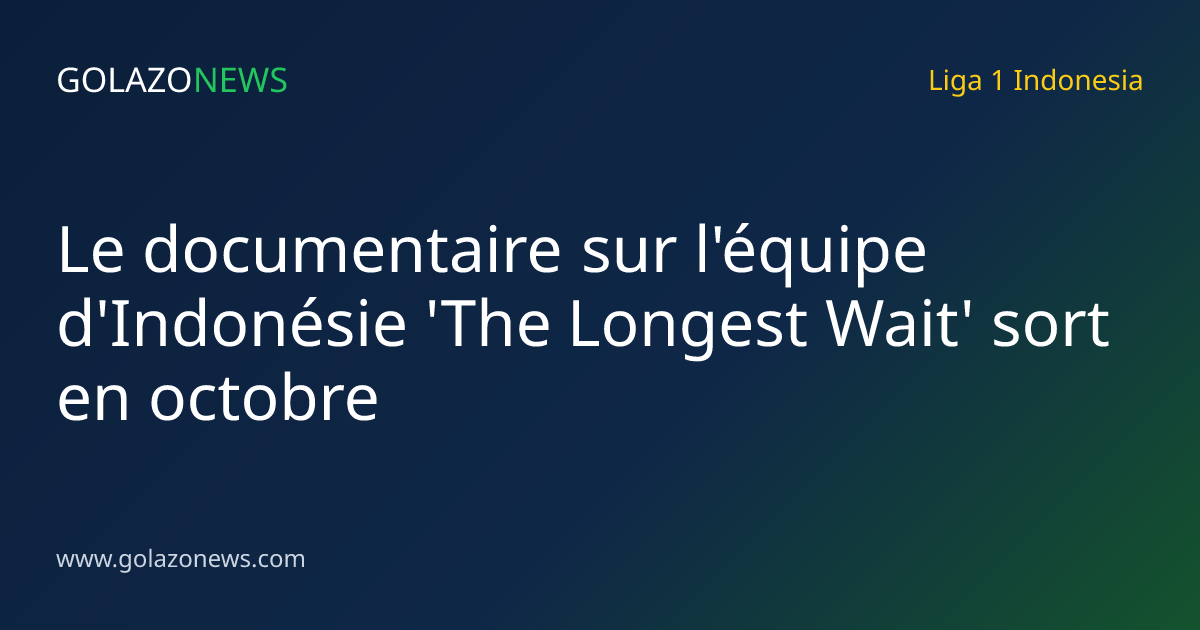 Le documentaire sur l'équipe d'Indonésie 'The Longest Wait' sort en octobre