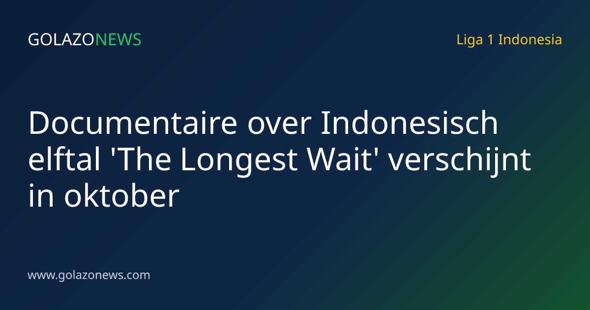 Documentaire over Indonesisch elftal 'The Longest Wait' verschijnt in oktober