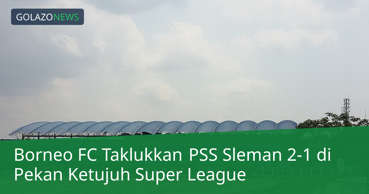 Borneo FC Taklukkan PSS Sleman 2-1 di Pekan Ketujuh Super League