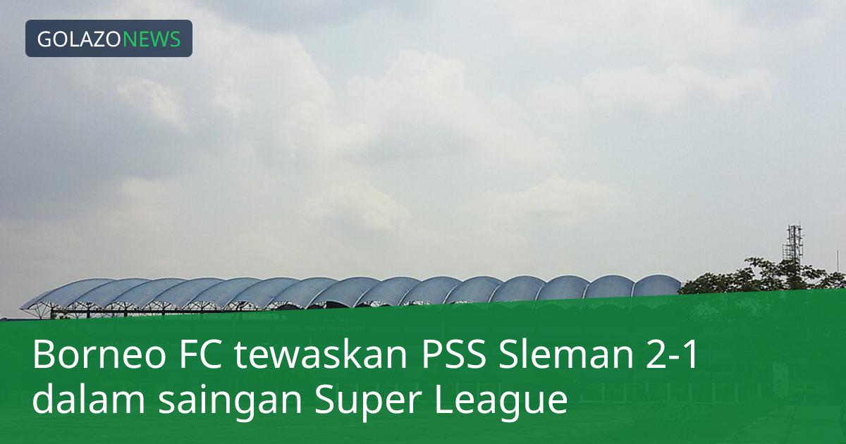 Borneo FC tewaskan PSS Sleman 2-1 dalam saingan Super League