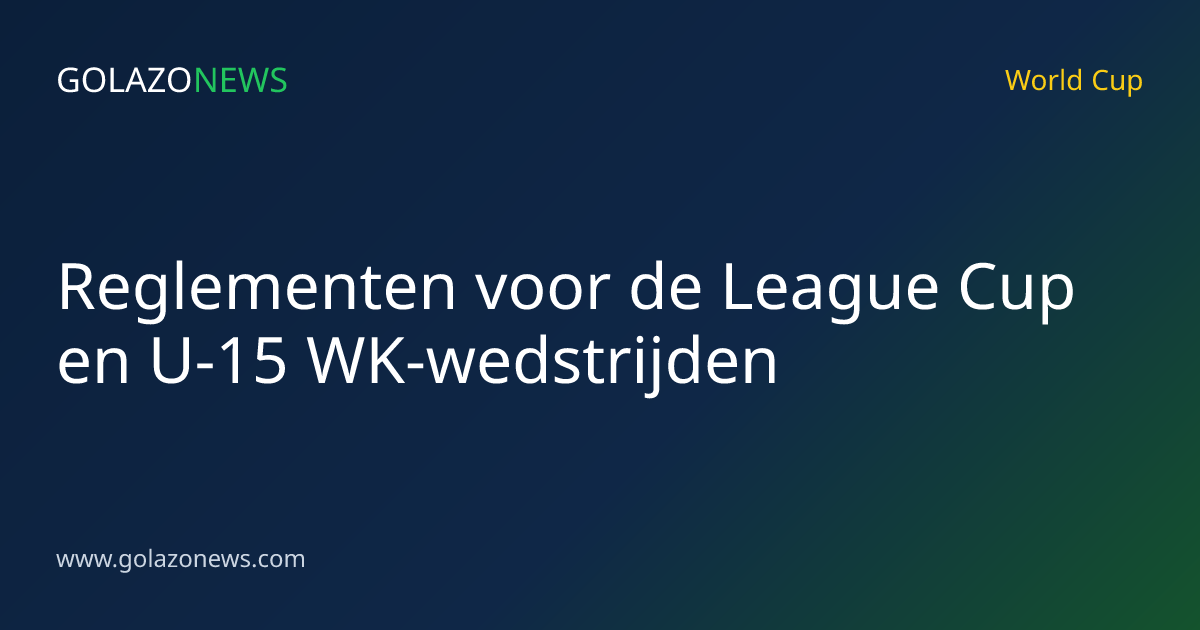 Reglementen voor de League Cup en U-15 WK-wedstrijden