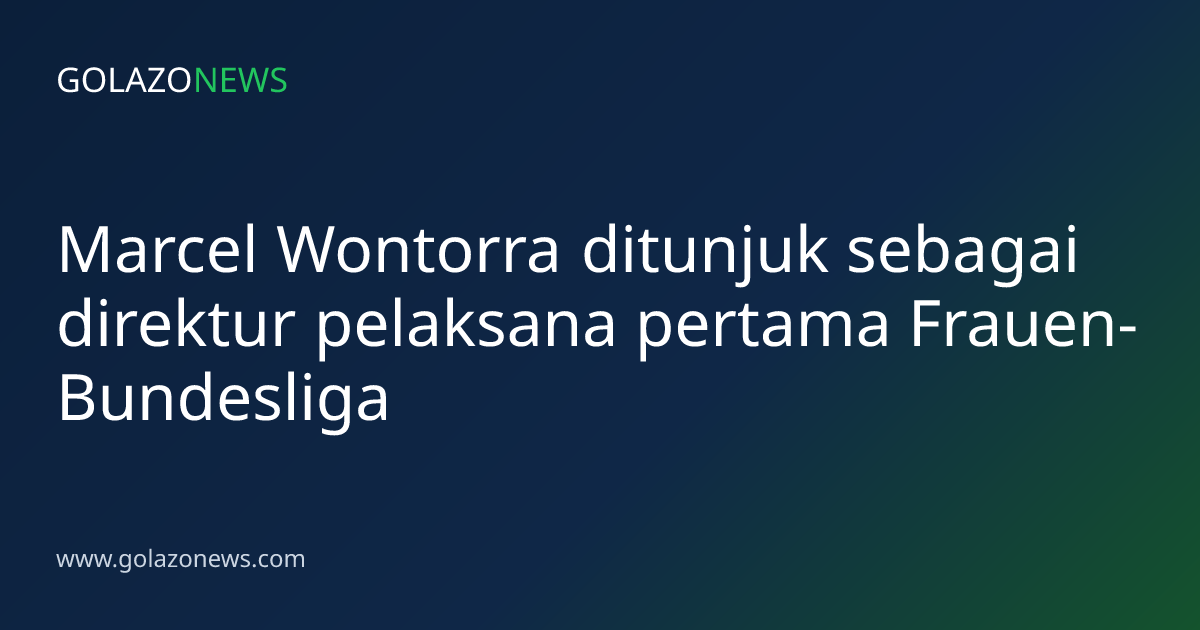 Marcel Wontorra ditunjuk sebagai direktur pelaksana pertama Frauen-Bundesliga