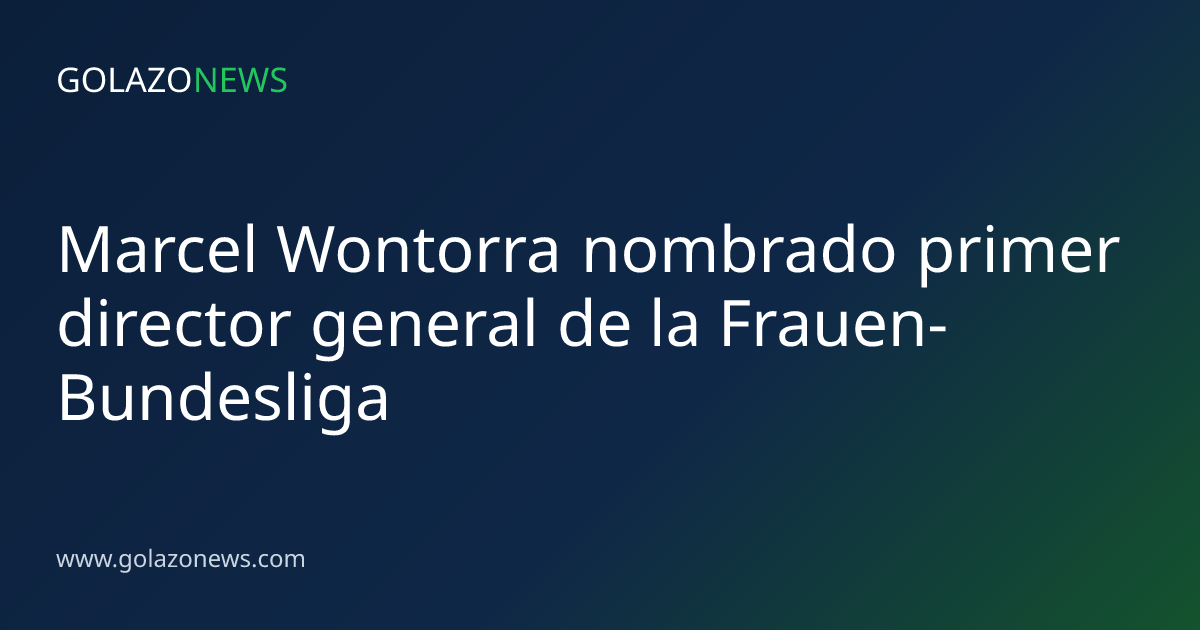 Marcel Wontorra nombrado primer director general de la Frauen-Bundesliga