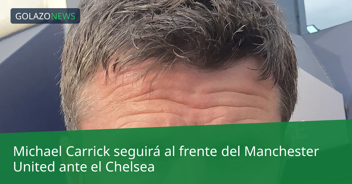 Michael Carrick seguirá al frente del Manchester United ante el Chelsea