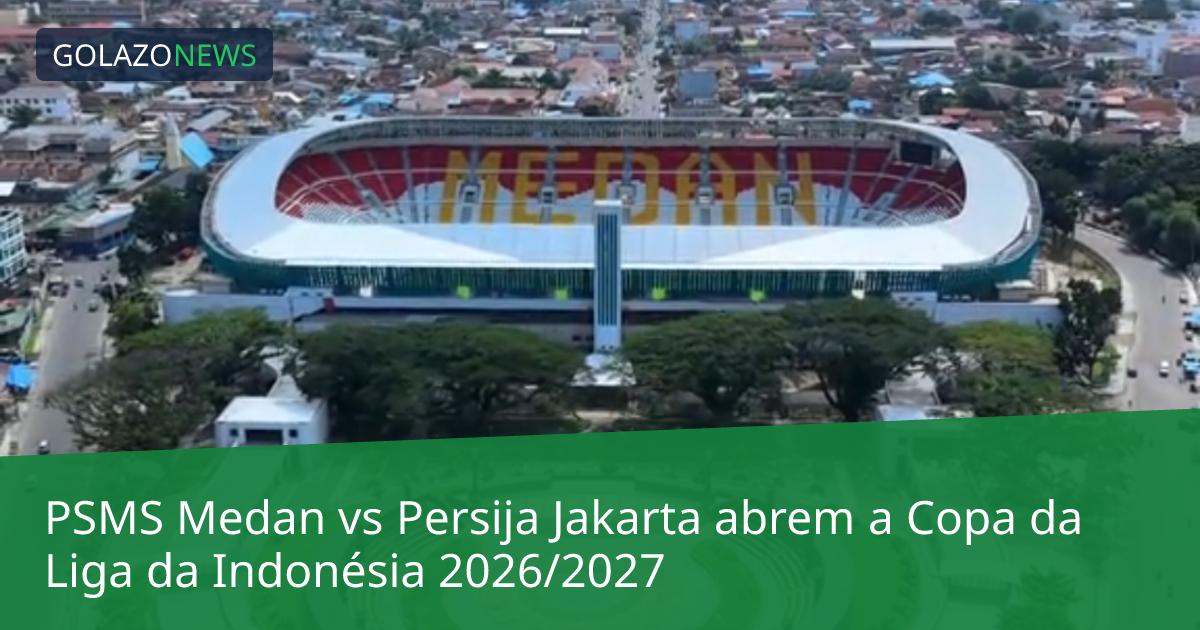 PSMS Medan vs Persija Jakarta abrem a Copa da Liga da Indonésia 2026/2027