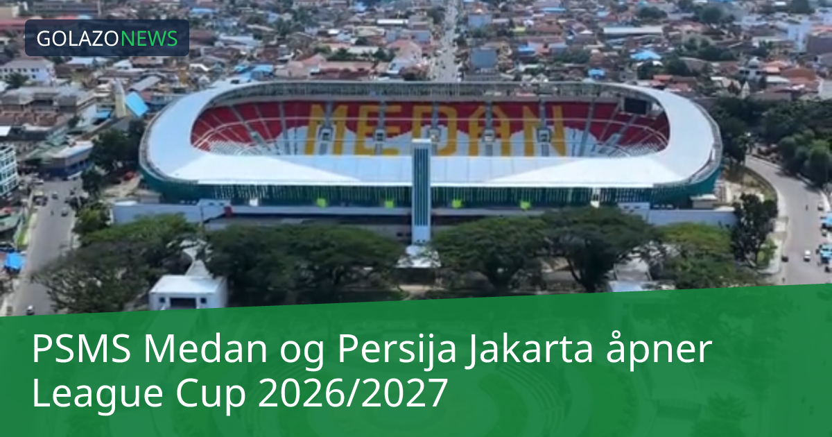 PSMS Medan og Persija Jakarta åpner League Cup 2026/2027