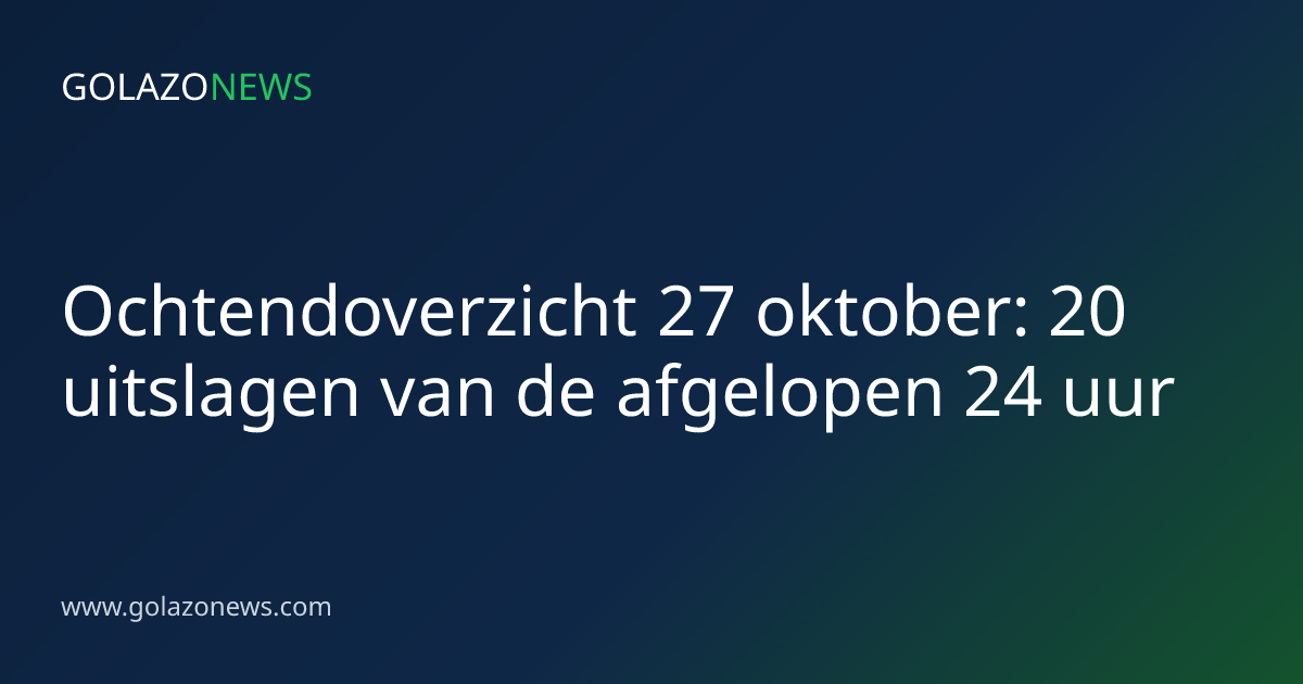 Ochtendoverzicht 27 oktober: 20 uitslagen van de afgelopen 24 uur