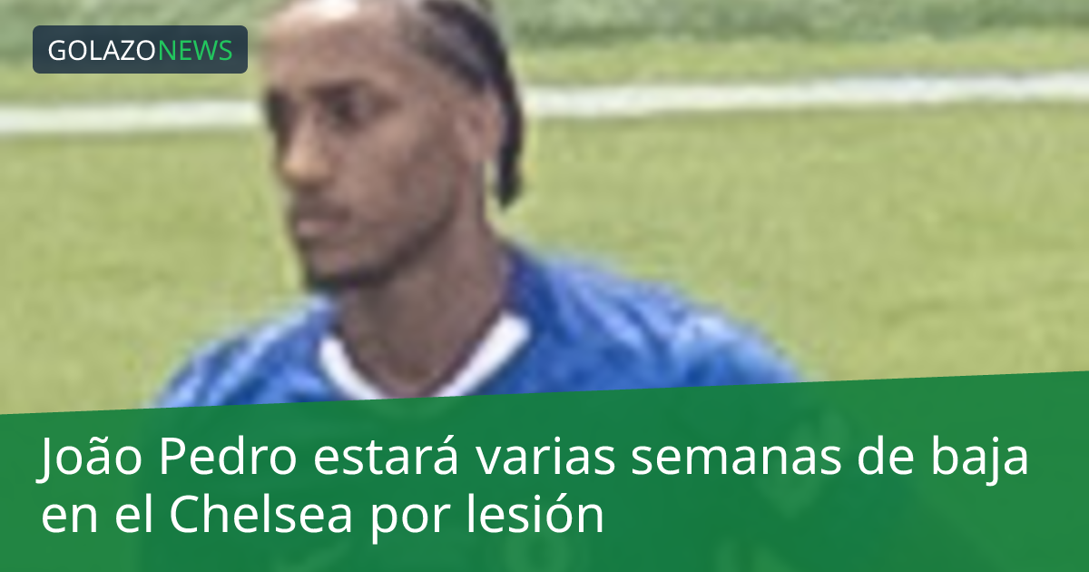 João Pedro estará varias semanas de baja en el Chelsea por lesión