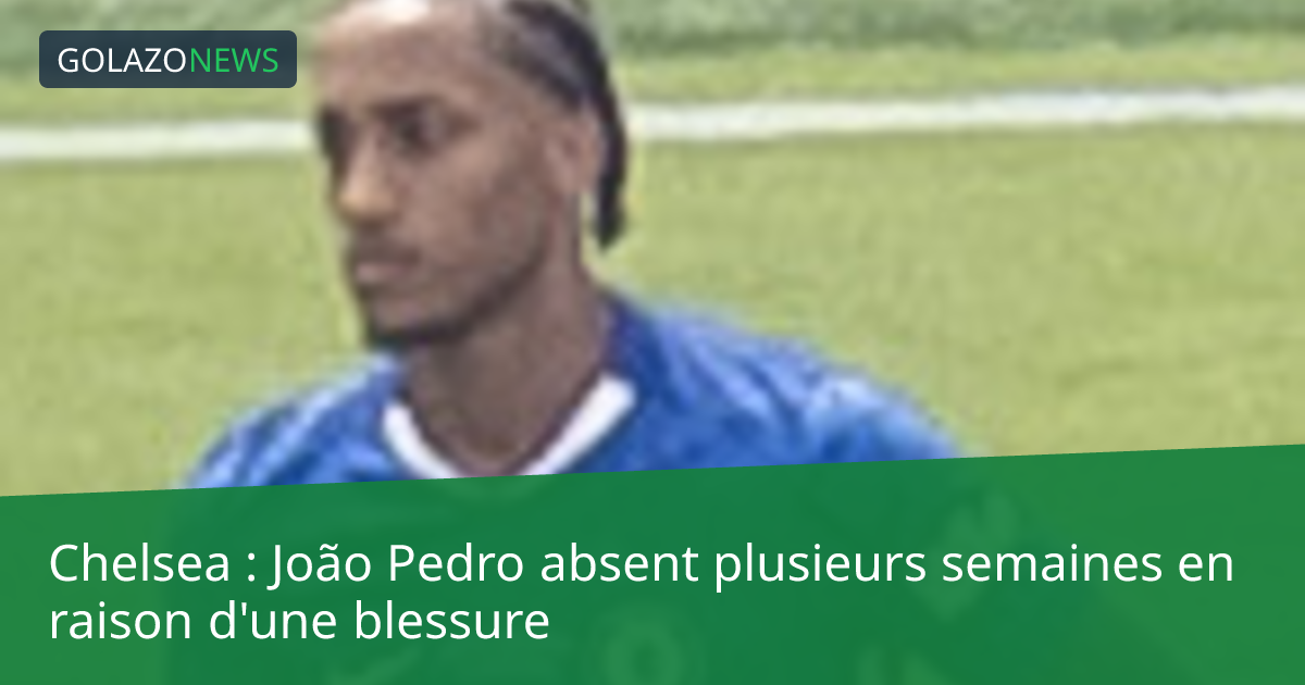 Chelsea : João Pedro absent plusieurs semaines en raison d'une blessure